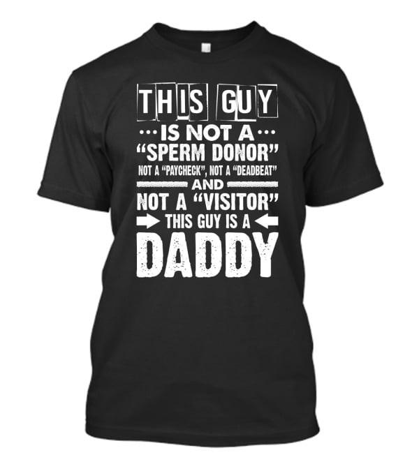 This Guy Is Not A Sperm Donor Not A Paycheck Not A Deadbeat Not A Visitor This Guy Is A Daddy T-Shirt
