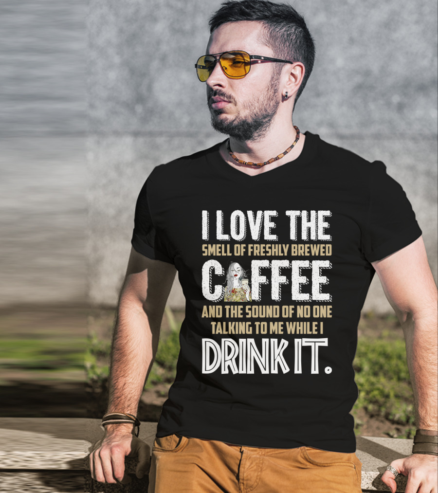 I Love The Smell Of Freshly Brewed Coffee And The Sound Of No One Talking To Me While I Drink It T-Shirt