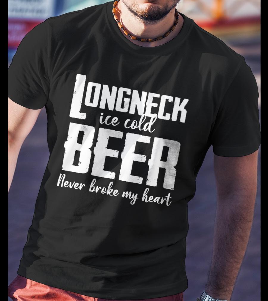 Longneck Ice Cold Beer Never Broke My Heart Funny Music Fans Phrase T-Shirt