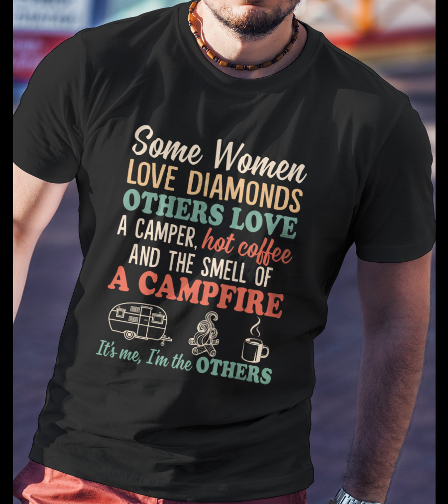 Some Women Love Diamonds Others Love A Camper Hot Coffee And The Smell Of A Campfire It's Me I'm The Others T-Shirt