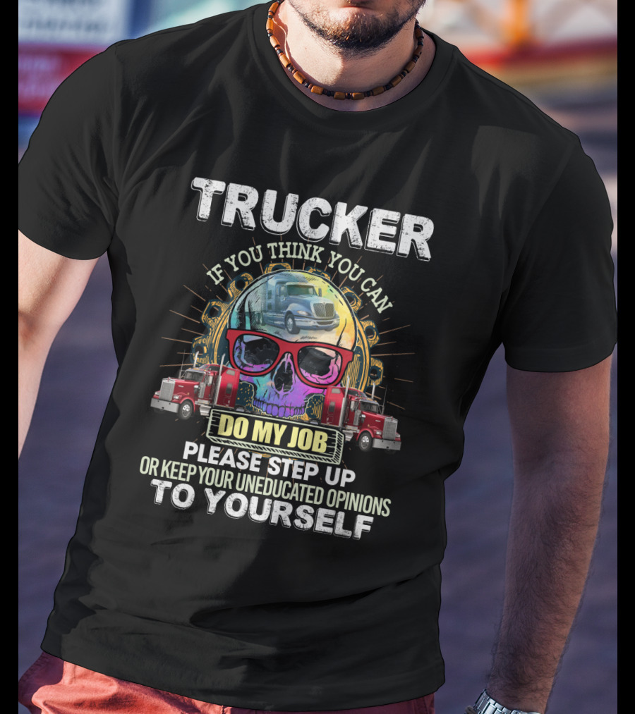 Trucker If You Think You Can Do My Job Keep Your Uneducated Opinions To Yourself Funny Sarcasm Skull Trucks T-Shirt