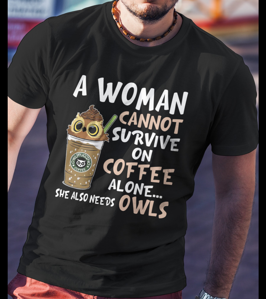 A Woman Cannot Survive On Coffee Alone She Also Needs Owls Owlppuccino Coffee Drink T-Shirt