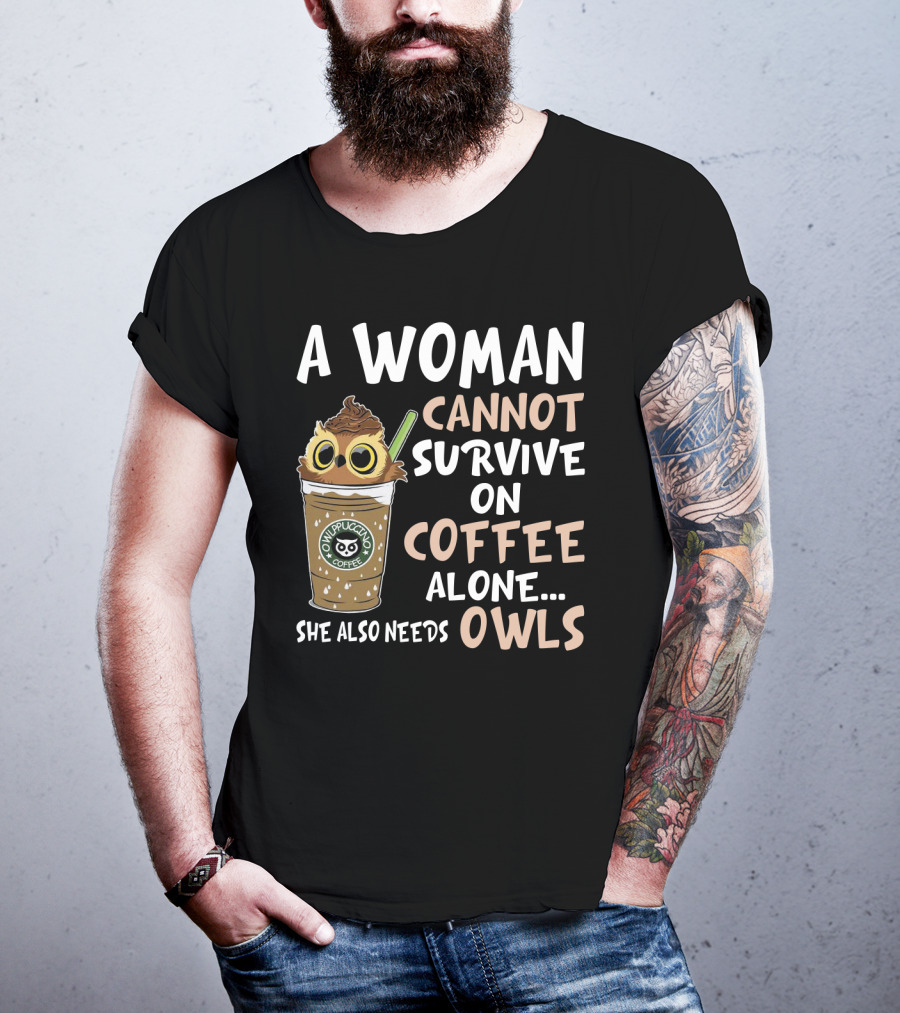 A Woman Cannot Survive On Coffee Alone She Also Needs Owls Owlppuccino Coffee Drink T-Shirt