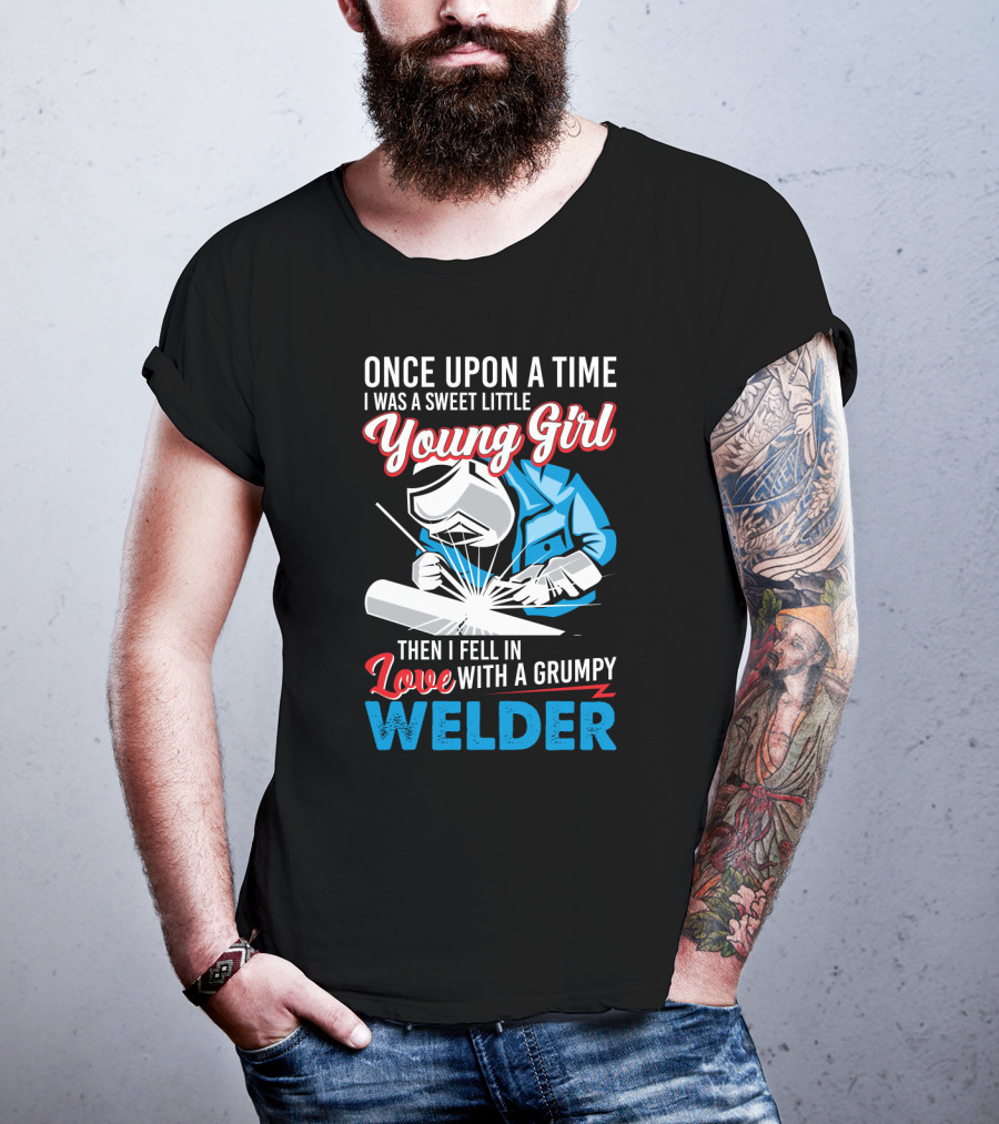 Once Upon A Time I Was A Sweet Little Young Girl Then I Fell In Love With A Grumpy Welder T-Shirt