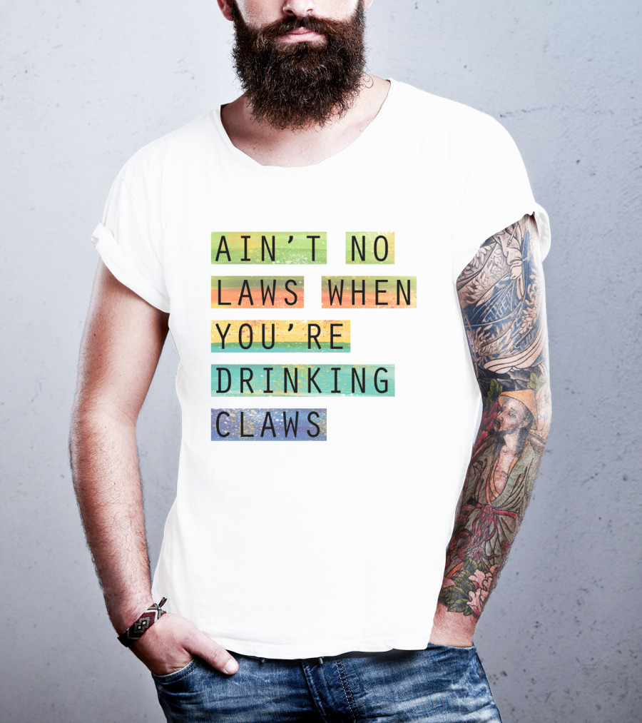 Ain’t No Laws When You’re Drinking Claws Colorful Funny Beer Lovers T-Shirt