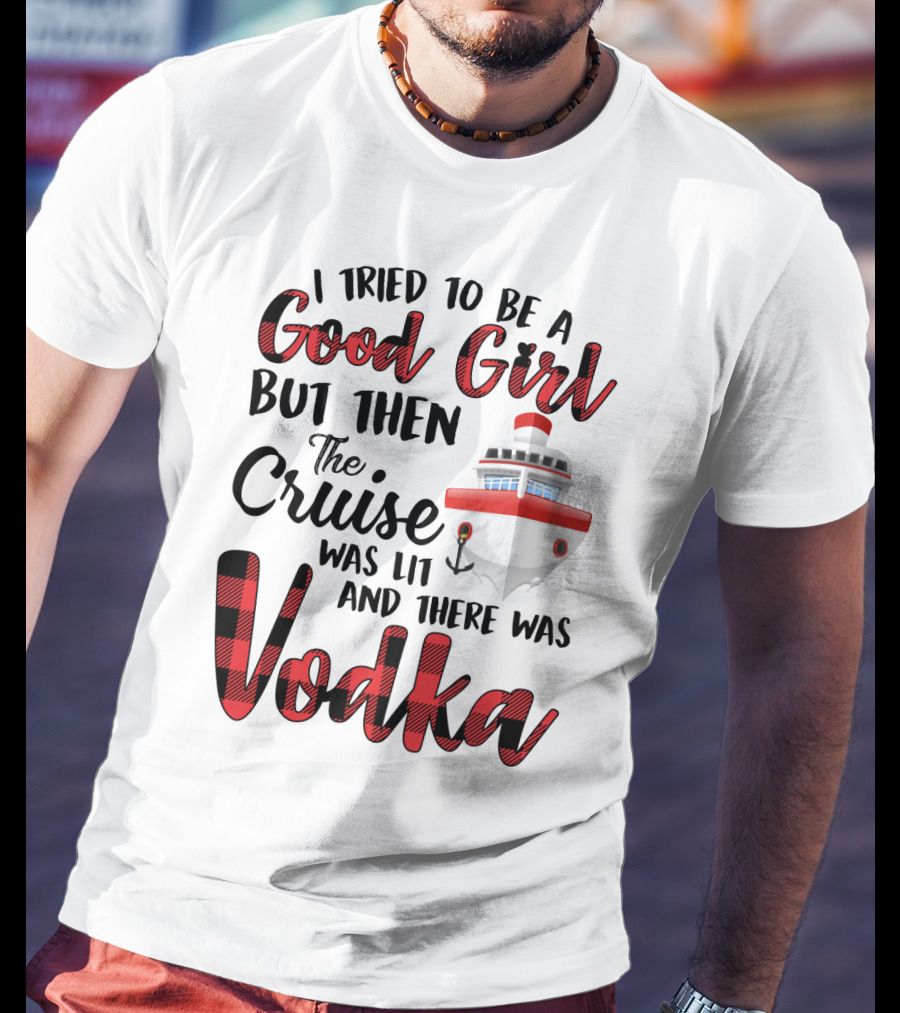 I Tried To Be A Good Girl But Then The Cruise Was Lit Anchor And There Was Vodka T-Shirt