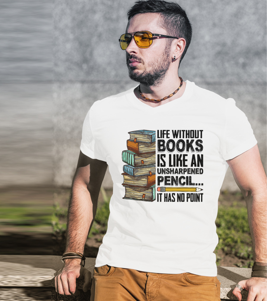 Life Without Books Is Like An Unsharpened Pencil It Has No Point Stack Of Books And Pencil T-Shirt