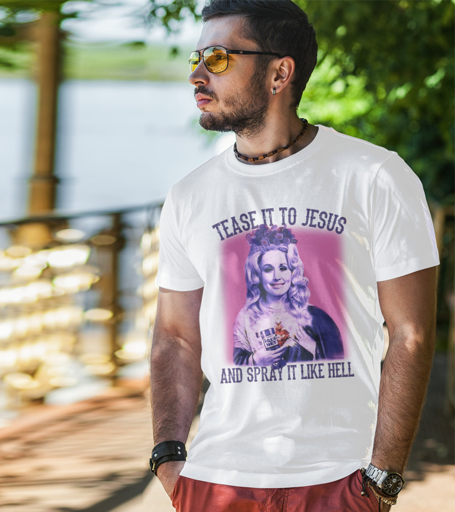 Tease It To Jesus And Spray It Like Hell Aqua Net In Hand Dolly Parton T-Shirt