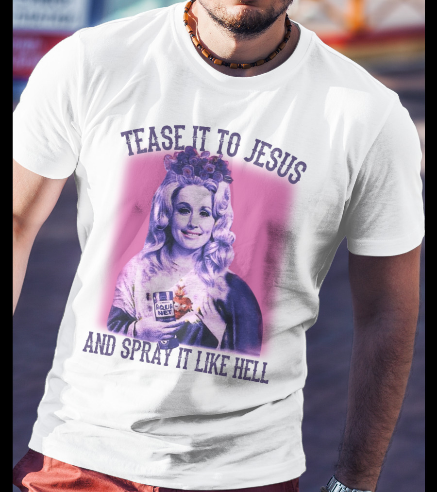 Tease It To Jesus And Spray It Like Hell Aqua Net In Hand Dolly Parton T-Shirt