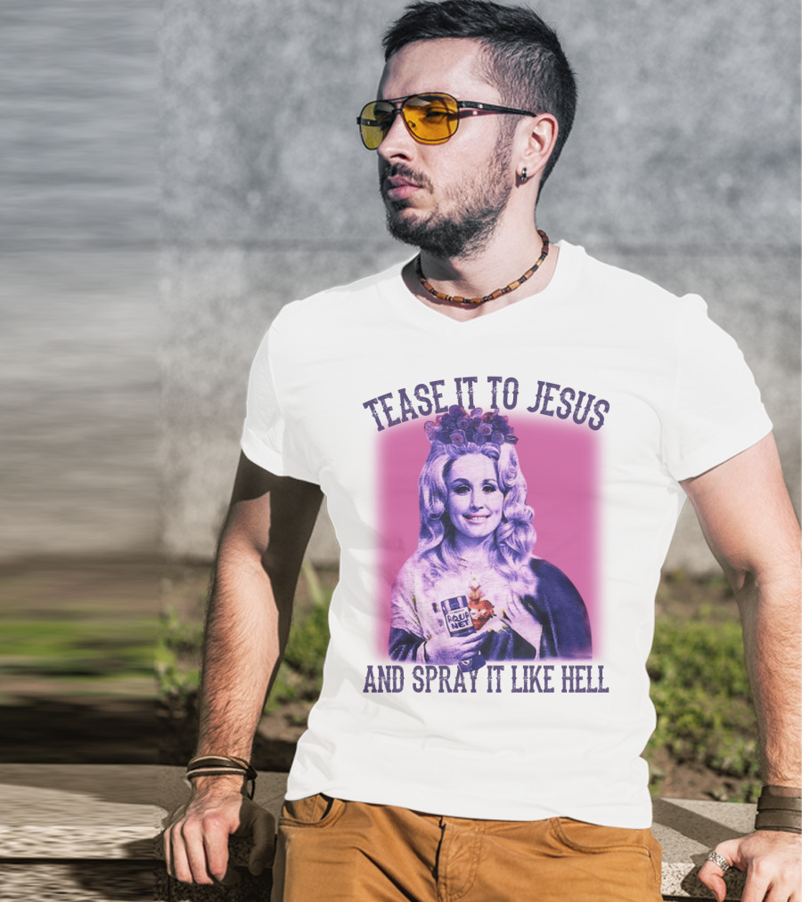Tease It To Jesus And Spray It Like Hell Aqua Net In Hand Dolly Parton T-Shirt