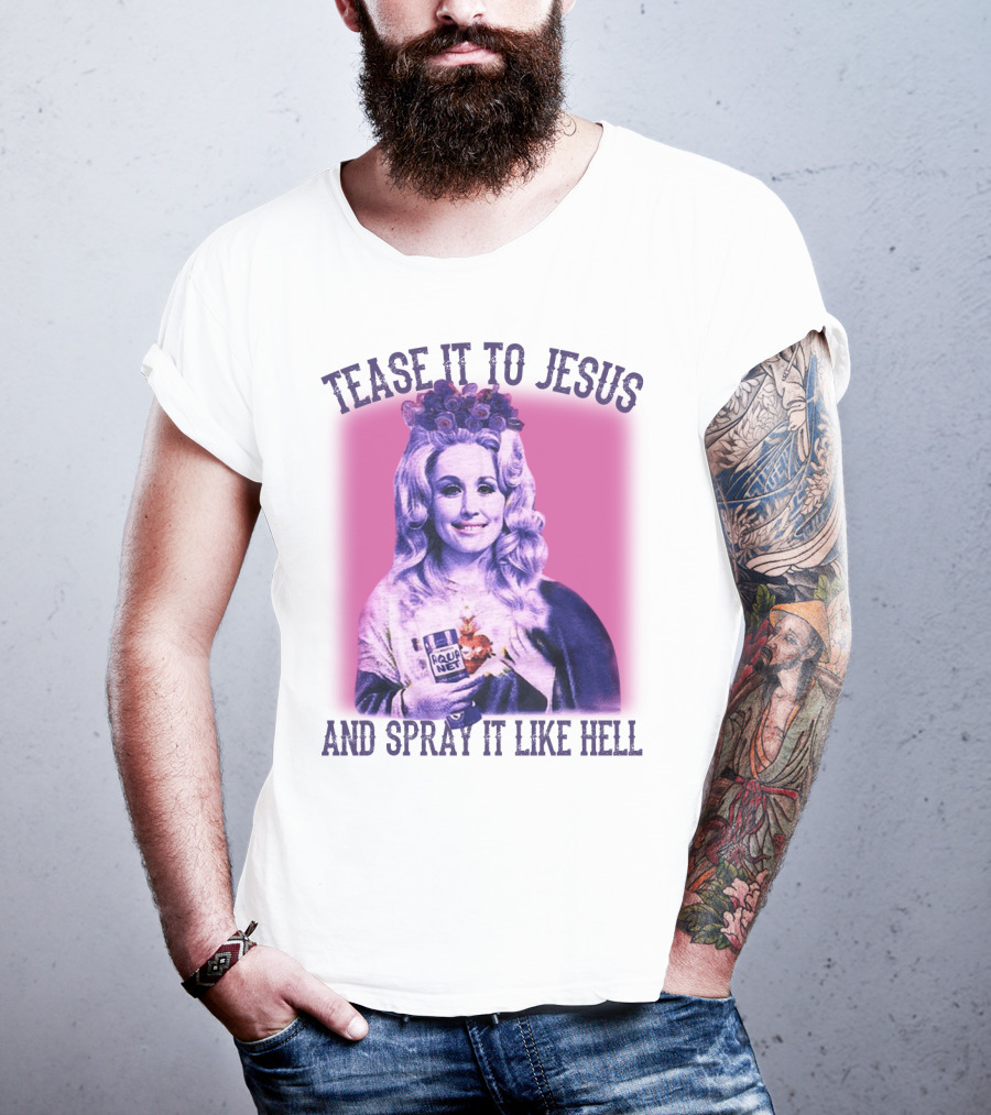 Tease It To Jesus And Spray It Like Hell Aqua Net In Hand Dolly Parton T-Shirt