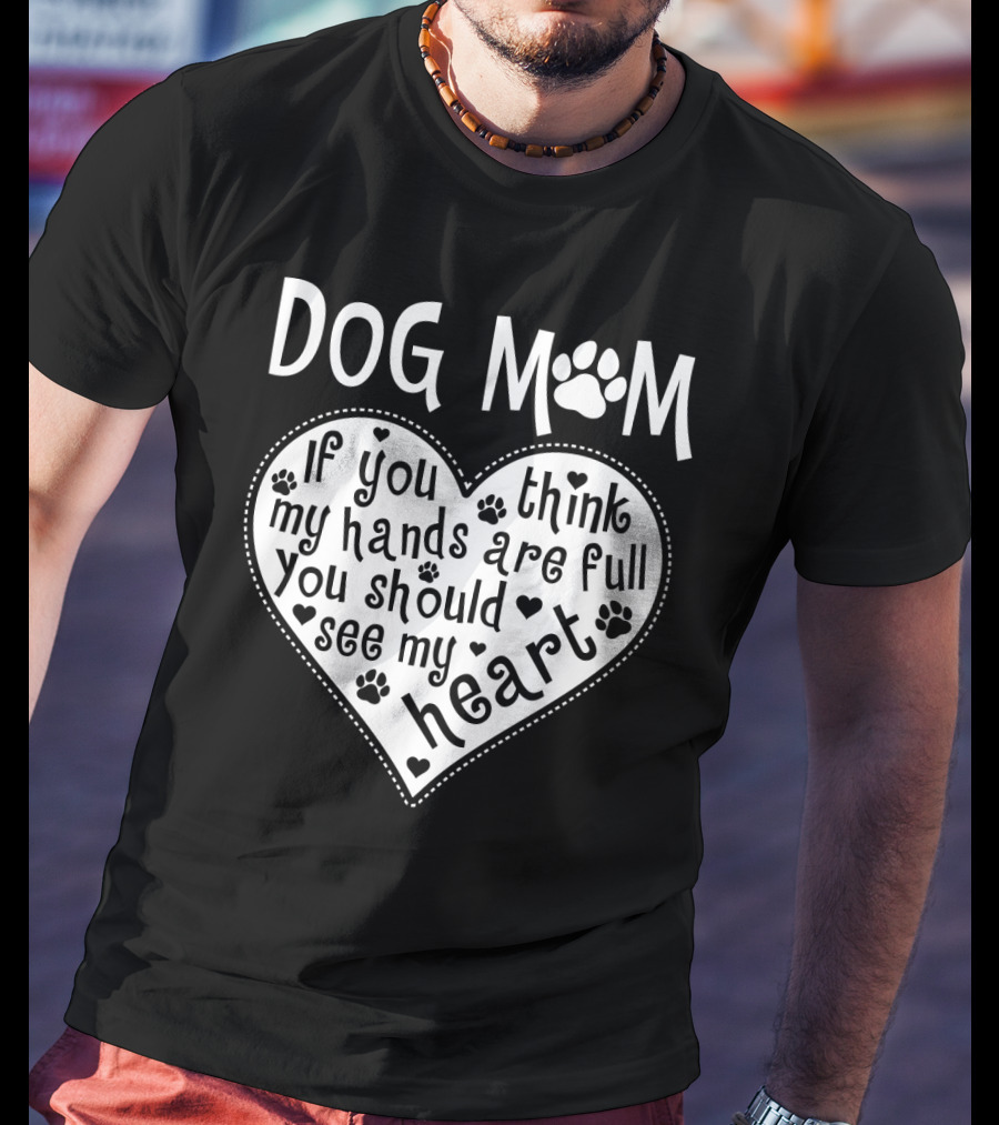Dog Mom Heart Design If You Think My Hands Are Full You Should See My Heart With Paw Prints T-Shirt