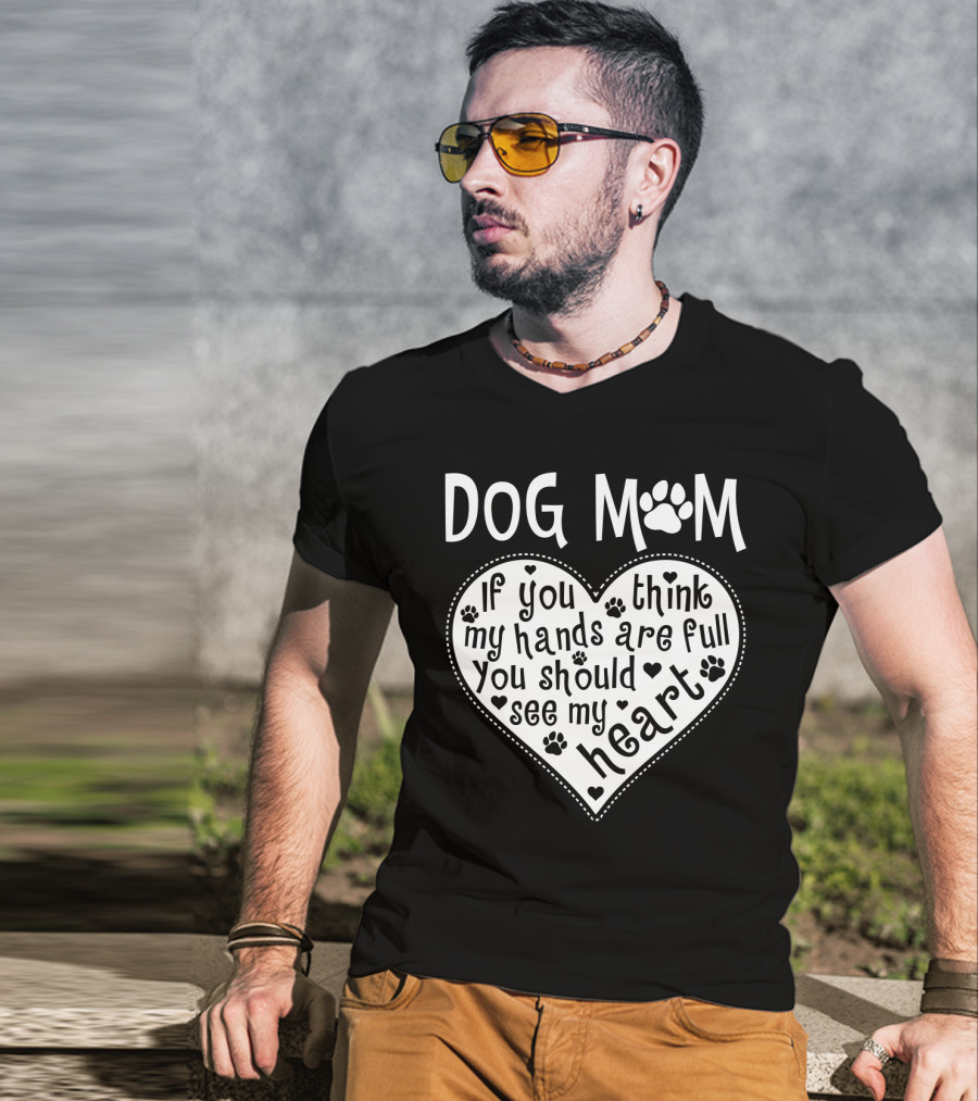 Dog Mom Heart Design If You Think My Hands Are Full You Should See My Heart With Paw Prints T-Shirt