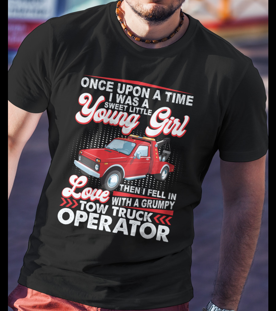 Once Upon A Time I Was A Sweet Little Young Girl Then I Fell In Love With A Grumpy Tow Truck Operator T-Shirt