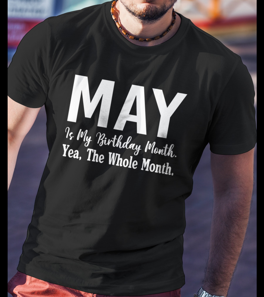 May Is My Birthday Month Yea The Whole Month T-Shirt