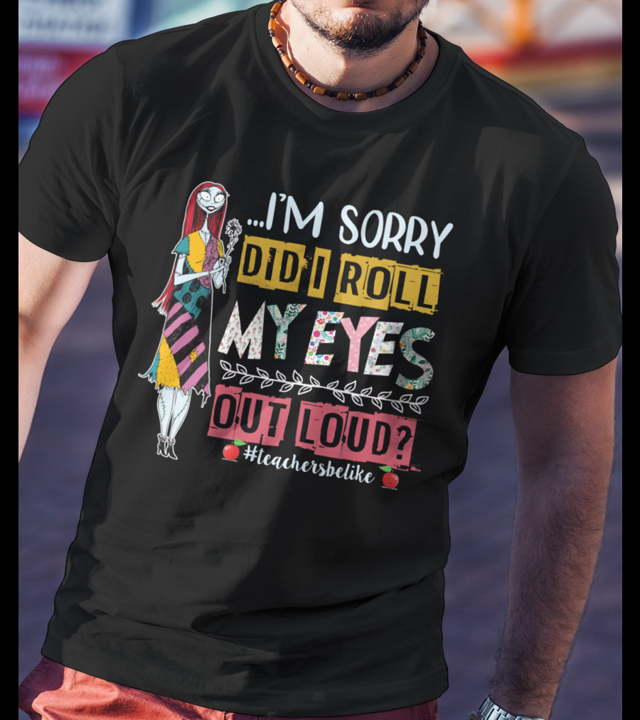 I'm Sorry Did I Roll My Eyes Out Loud Teachers Be Like Sally Themed T-Shirt