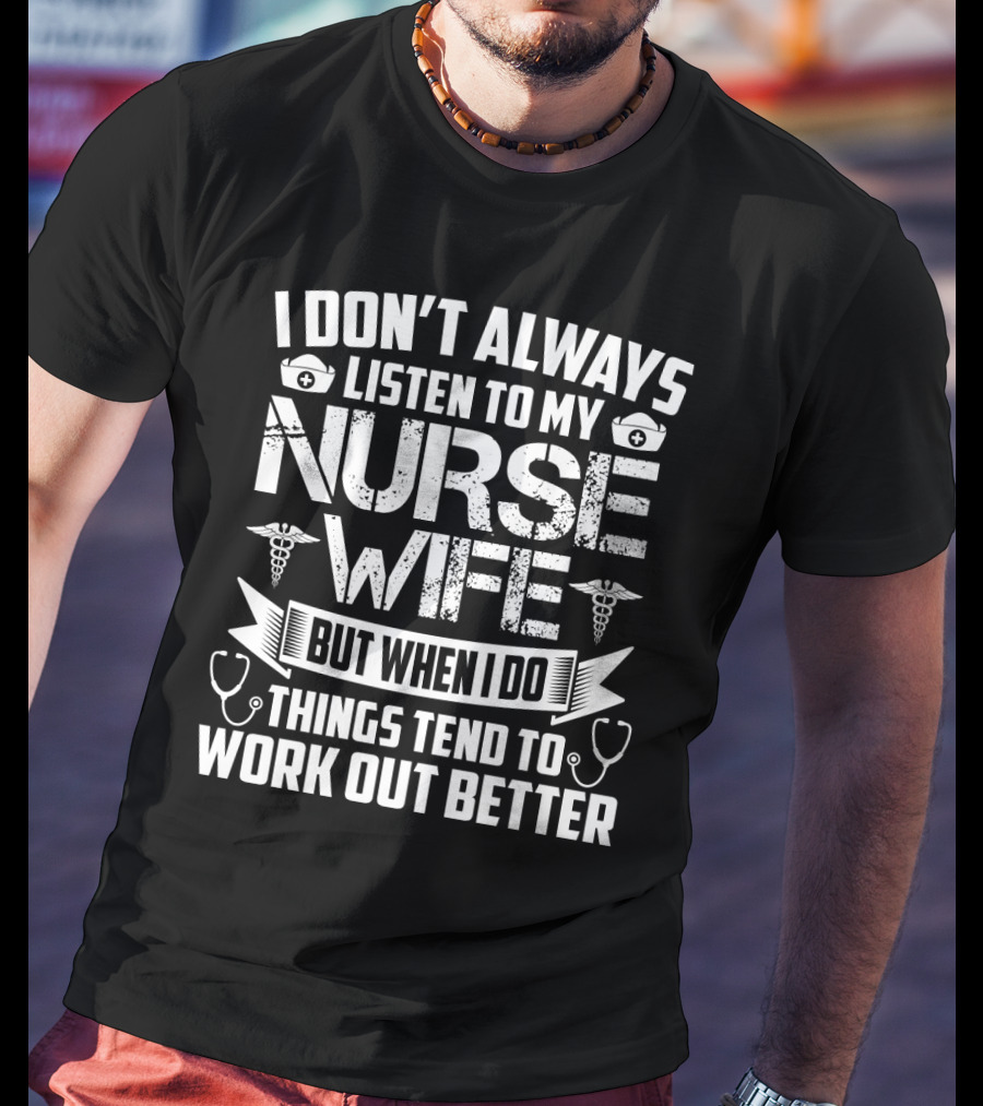 I Don’t Always Listen To My Nurse Wife But When I Do Things Tend To Work Out Better With Nurse Symbol And Stethoscope Icons T-Shirt