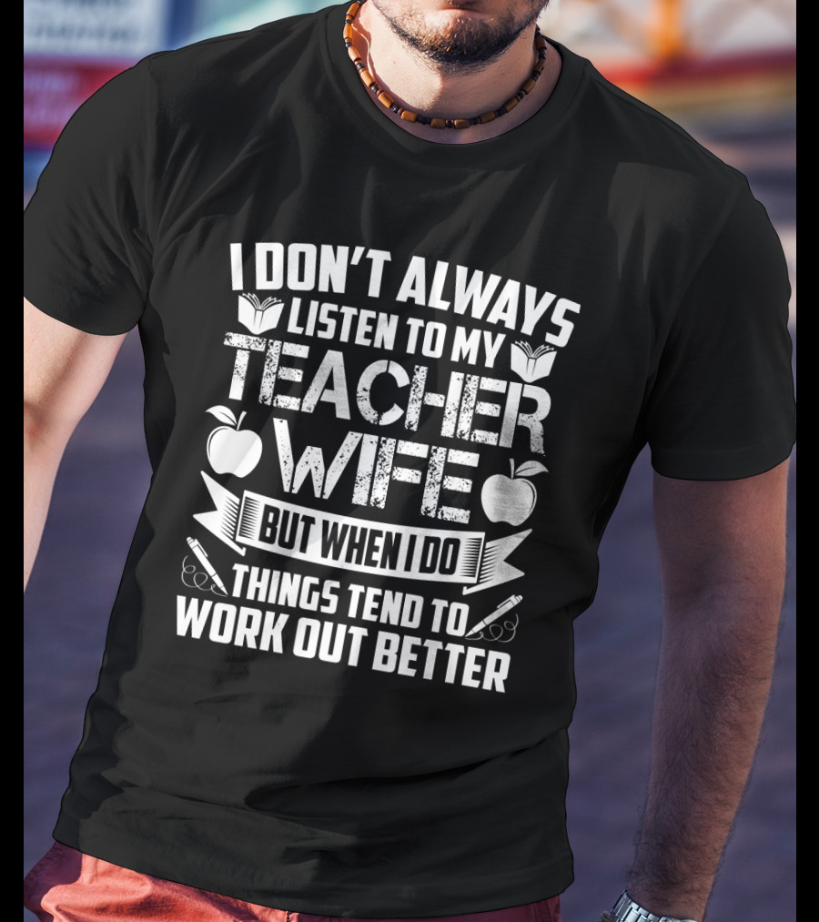 I Don’t Always Listen To My Teacher Wife But When I Do Things Tend To Work Out Better With Books Apples And Pens T-Shirt