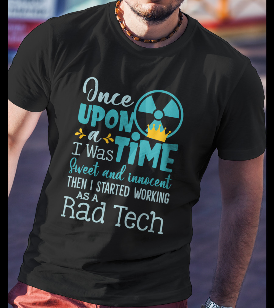 Once Upon A Time I Was Sweet And Innocent Then I Started Working As A Rad Tech T-Shirt