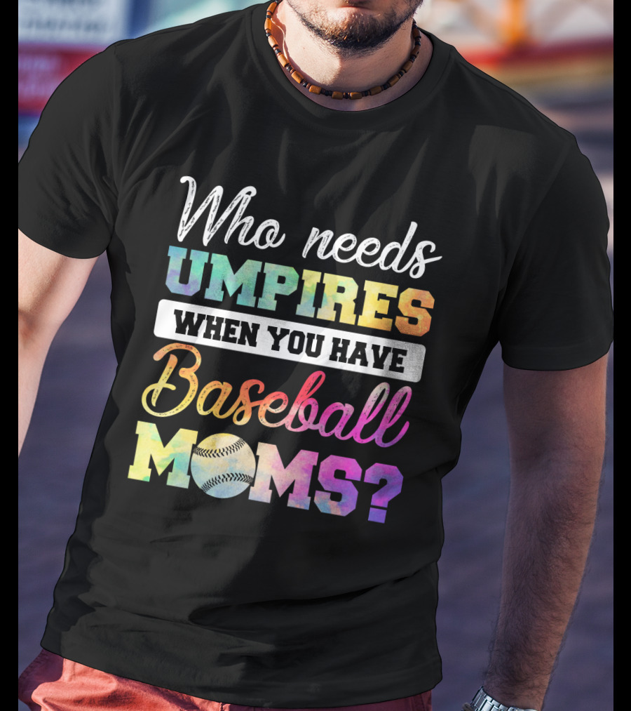 Who Needs Umpires When You Have Baseball Moms Colorful Text With Baseball T-Shirt