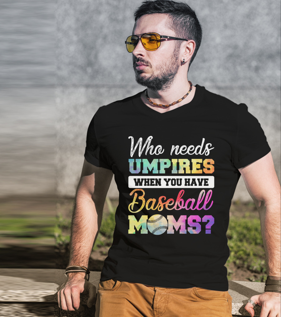 Who Needs Umpires When You Have Baseball Moms Colorful Text With Baseball T-Shirt