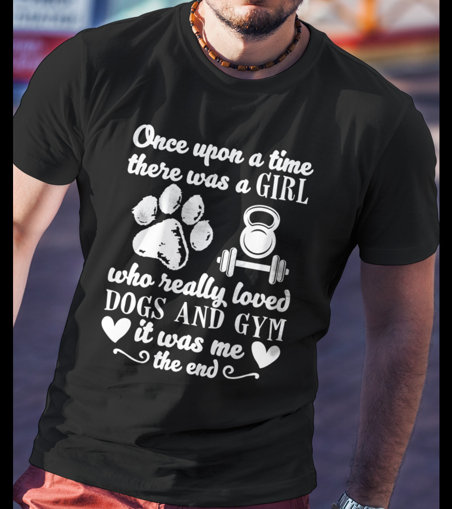 Once Upon A Time There Was A Girl Who Really Loved Dogs And Gym It Was Me T-Shirt