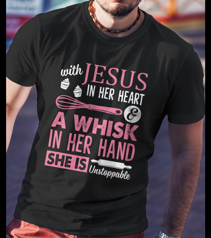 With Jesus In Her Heart A Whisk In Hand She Is Unstoppable Baking Humor T-Shirt