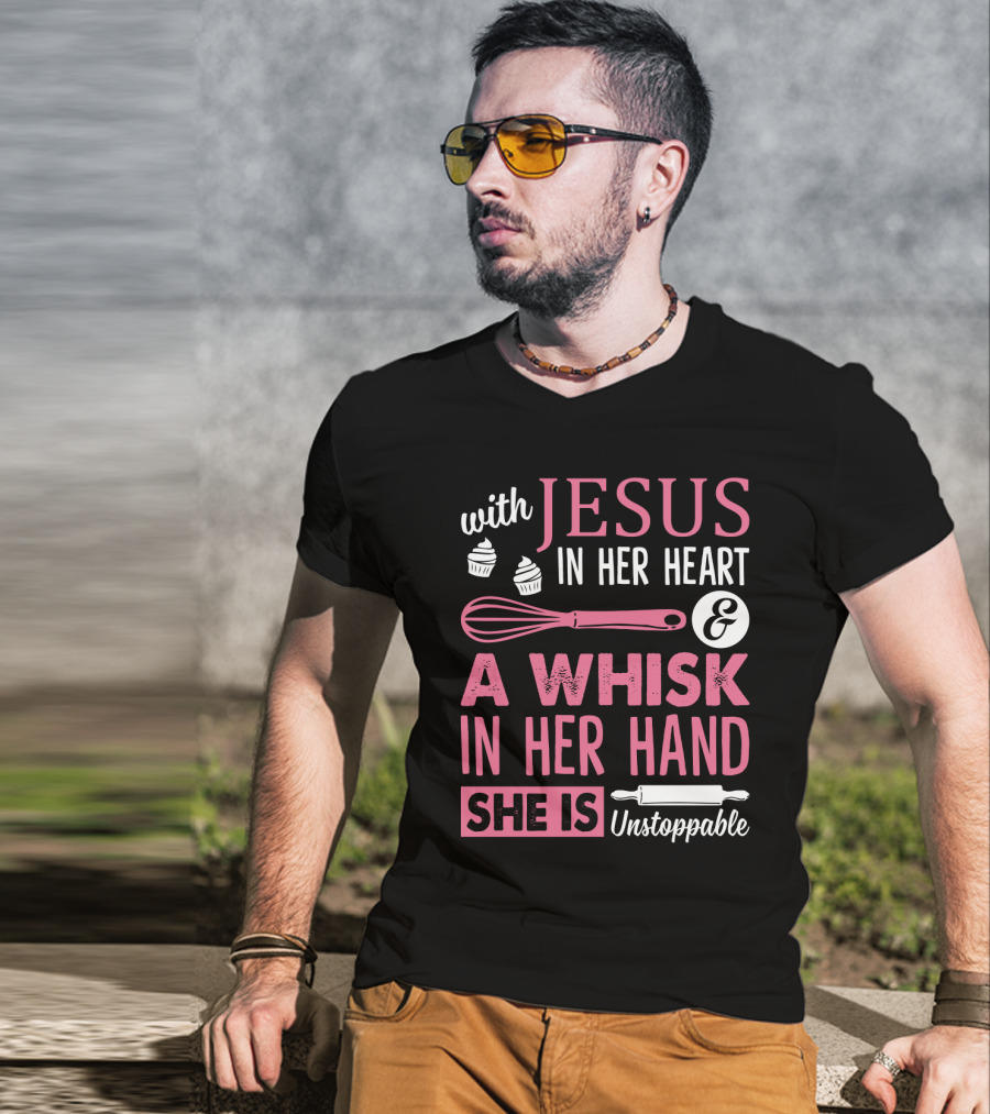 With Jesus In Her Heart A Whisk In Hand She Is Unstoppable Baking Humor T-Shirt
