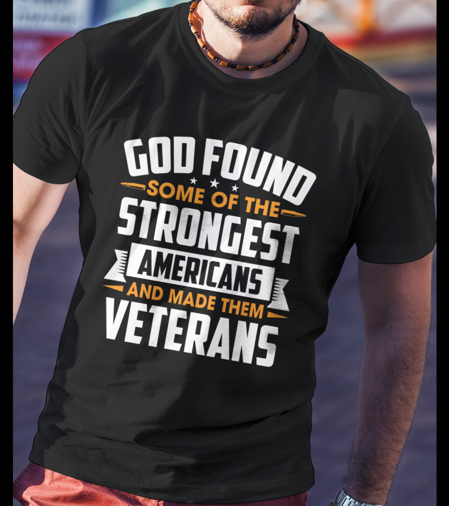God Found Some Of The Strongest Americans And Made Them Veterans T-Shirt
