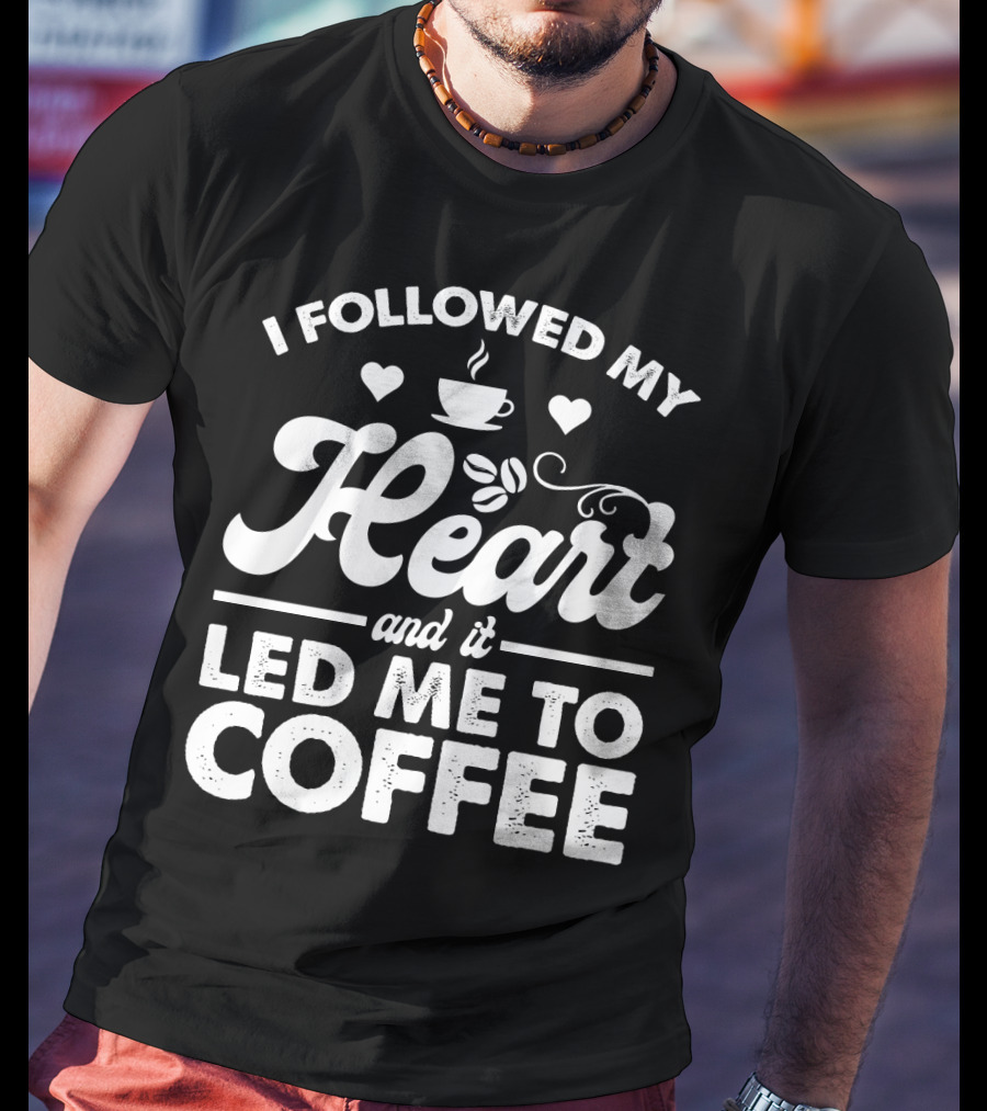 I Followed My Heart Coffee Lover's Quote With Hearts And Cup T-Shirt