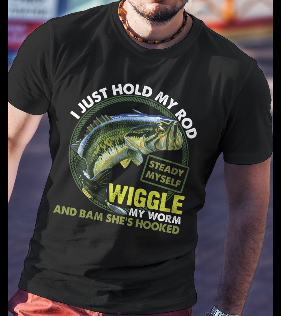 I Just Hold My Rod Steady Myself Wiggle My Worm And Bam She's Hooked Bass Fishing Humor T-Shirt