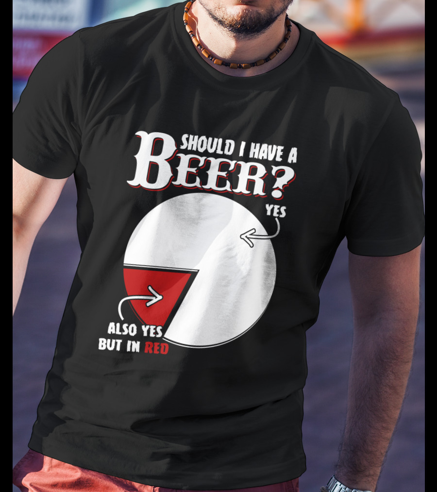 Should I Have A Beer Pie Chart Yes Also Yes But In Red T-Shirt
