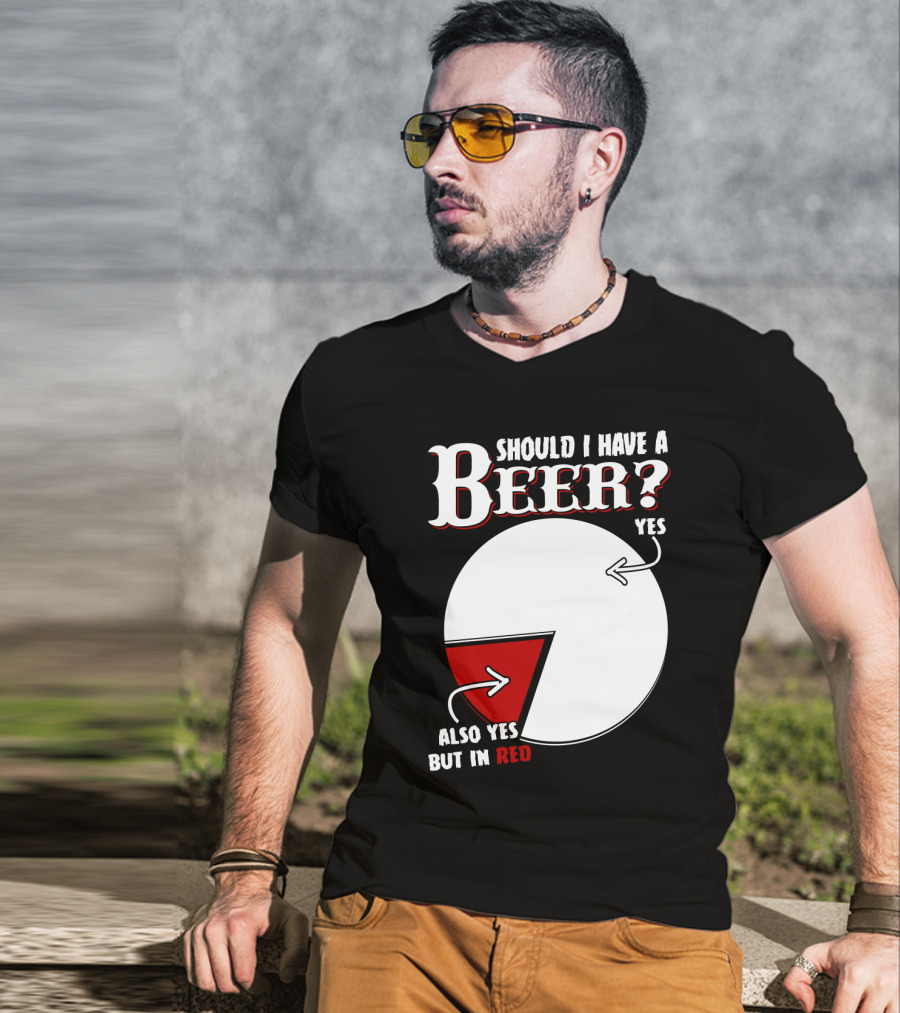 Should I Have A Beer Pie Chart Yes Also Yes But In Red T-Shirt