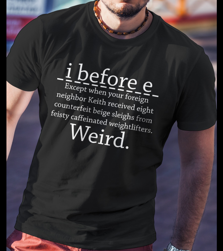 I Before E Except When Your Foreign Neighbor Keith Received Eight Counterfeit Beige Sleighs From Feisty Caffeinated Weightlifters Weird T-Shirt