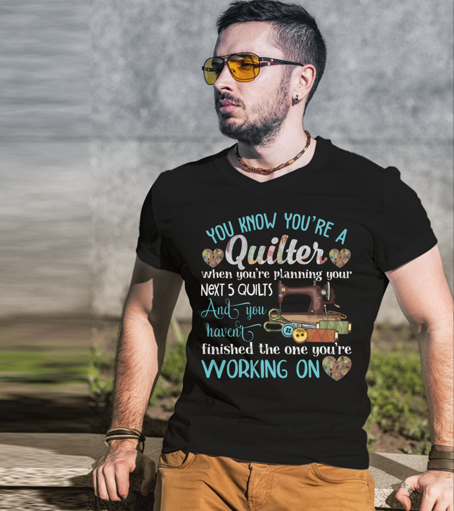 You Know You're A Quilter Planning Your Next 5 Quilts Without Finishing The One You're Working On T-Shirt