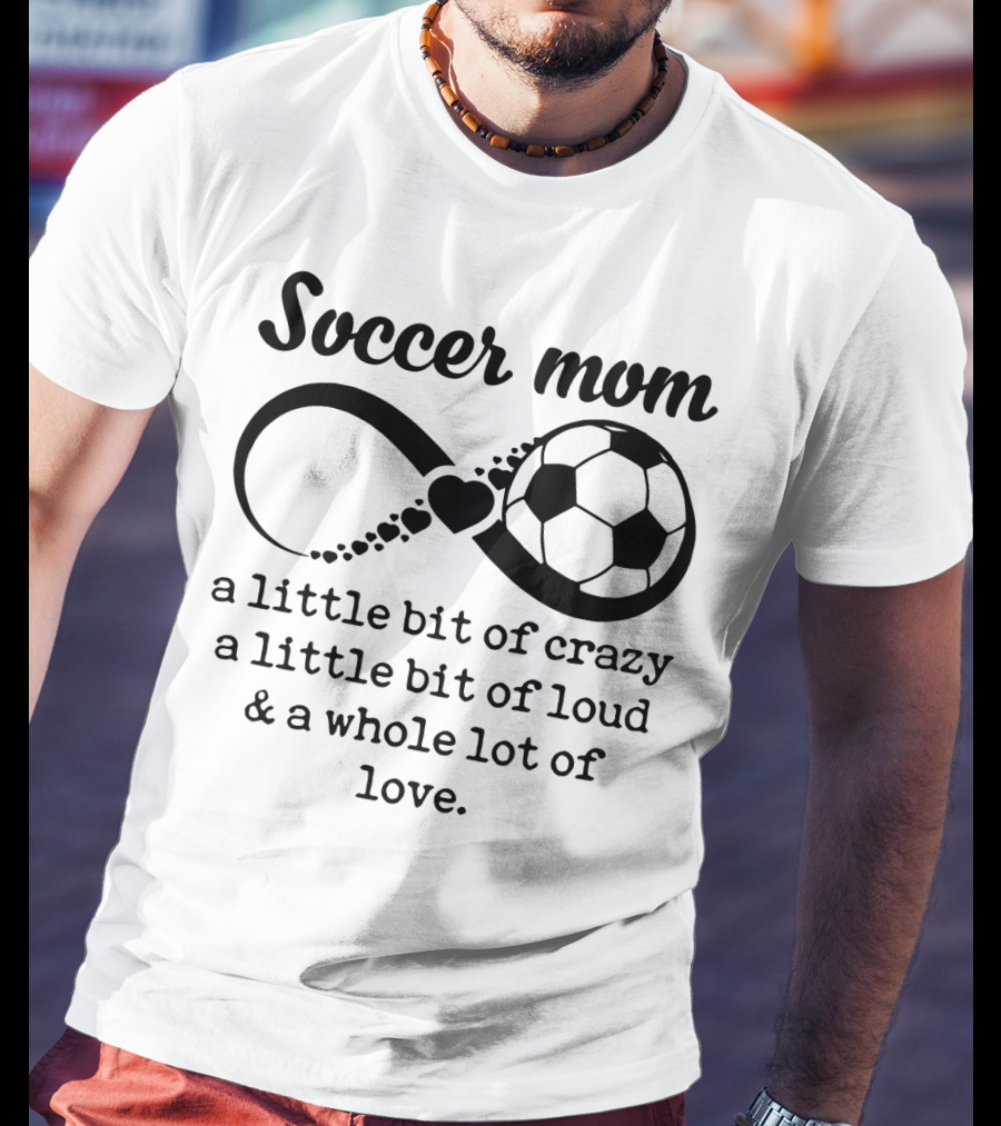 Soccer Mom A Little Bit Of Crazy A Little Bit Of Loud And A Whole Lot Of Love T-Shirt