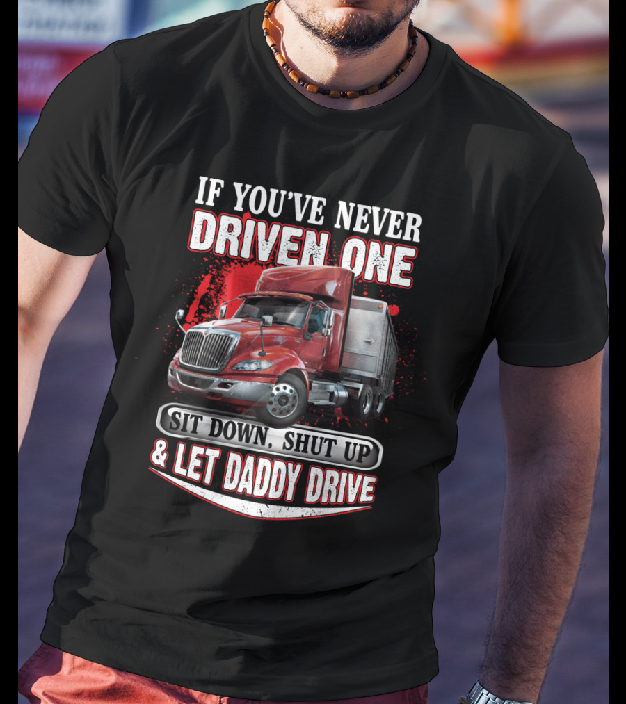 If You've Never Driven One Sit Down Shut Up Let Daddy Drive Big Red Semi Truck T-Shirt