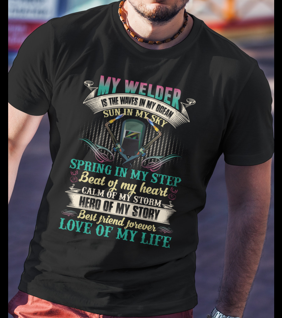My Welder Is The Waves In My Ocean Sun In My Sky Spring In My Step Beat Of My Heart Calm Of My Storm Hero Of My Story Best Friend Forever Love Of My Life T-Shirt
