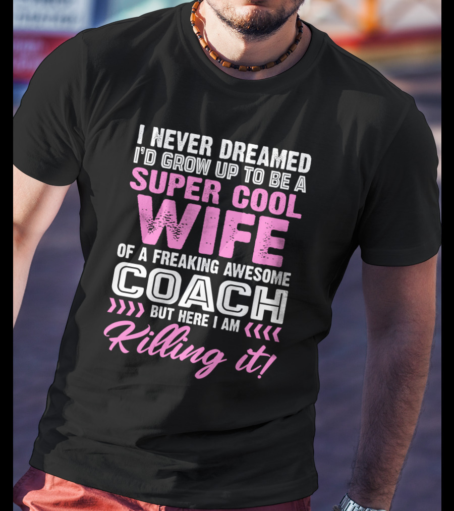 I Never Dreamed I'd Grow Up To Be A Super Cool Wife Of A Freaking Awesome Coach But Here I Am Killing It T-Shirt