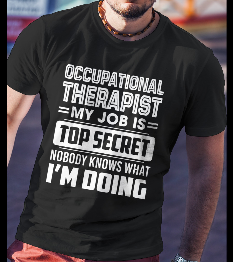 Occupational Therapist My Job Is Top Secret Nobody Knows What I'm Doing T-Shirt