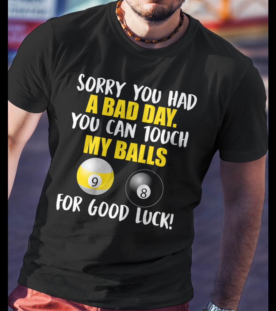 Sorry You Had A Bad Day You Can Touch My Balls 9 8 For Good Luck Billiards Joke T-Shirt