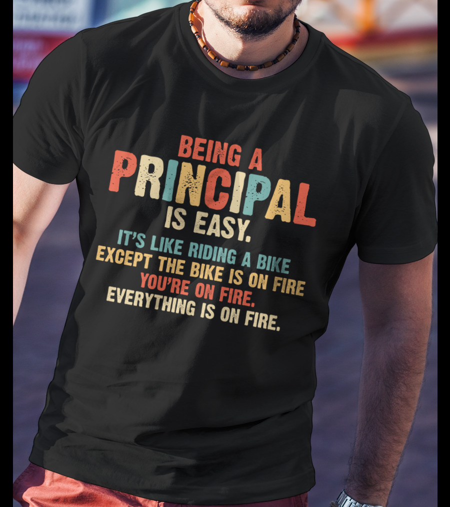 Being A Principal Is Easy Like Riding A Bike Except The Bike Is On Fire You're On Fire Everything Is On Fire T-Shirt