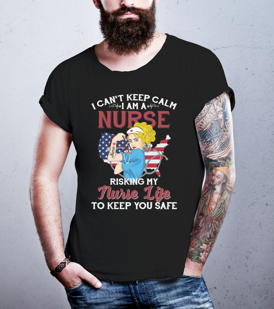 I Can't Keep Calm I Am A Nurse Risking My Nurse Life To Keep You Safe USA Tattoo And Stethoscope Heroine T-Shirt
