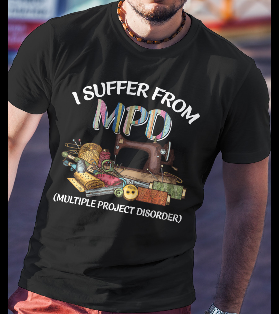 I Suffer From MPD Multiple Project Disorder Sewing Humor Enthusiast T-Shirt