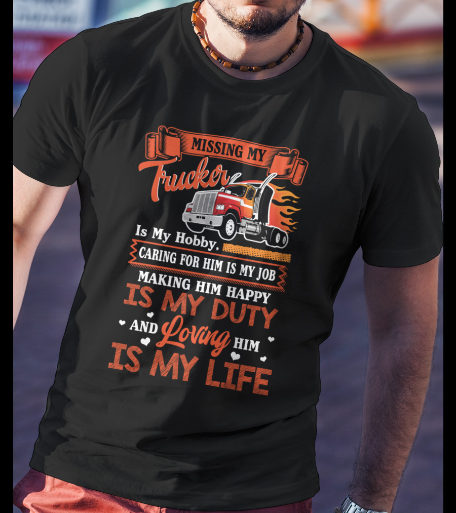 Missing My Trucker Is My Hobby Caring For Him Is My Job Making Him Happy Is My Duty Loving Him Is My Life T-Shirt