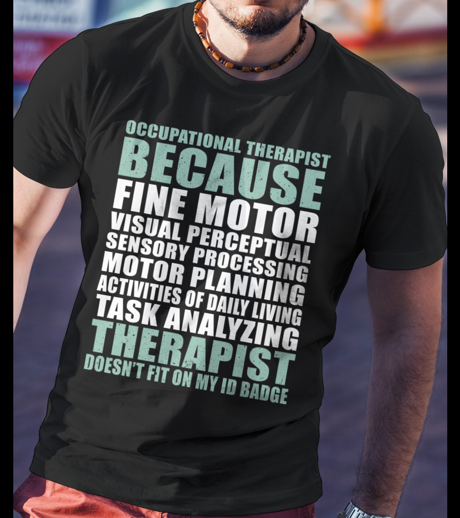 Occupational Therapist Because Fine Motor Visual Perceptual Sensory Processing Motor Planning Activities Of Daily Living Task Analyzing Therapist Doesn't Fit On My ID Badge T-Shirt