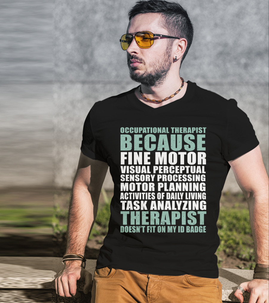 Occupational Therapist Because Fine Motor Visual Perceptual Sensory Processing Motor Planning Activities Of Daily Living Task Analyzing Therapist Doesn't Fit On My ID Badge T-Shirt