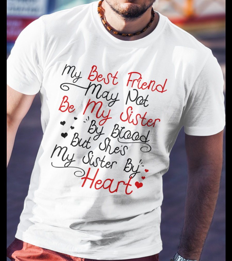 My Best Friend May Not Be My Sister By Blood But She's My Sister By Heart T-Shirt