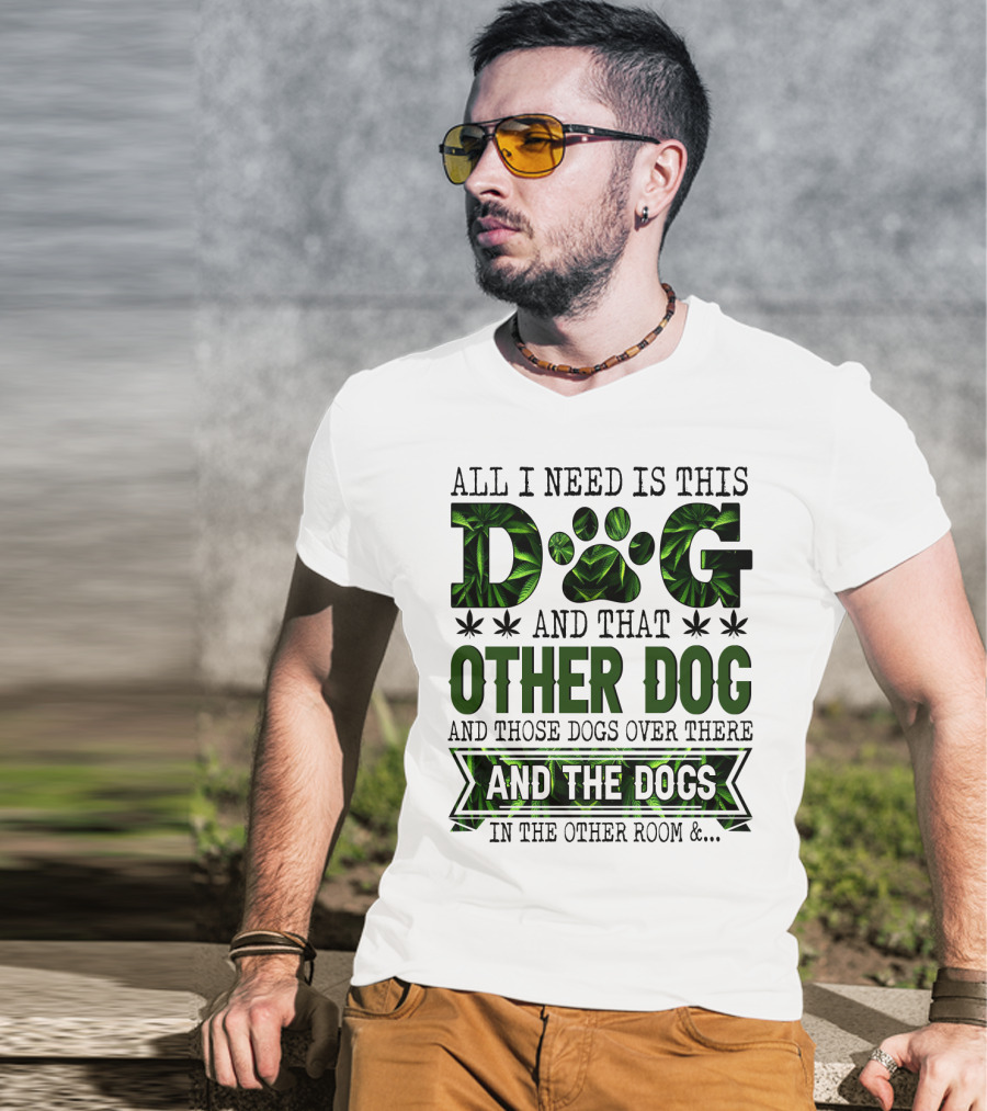 All I Need Is This Dog And That Other Dog And Those Dogs Over There And The Dogs In The Other Room T-Shirt