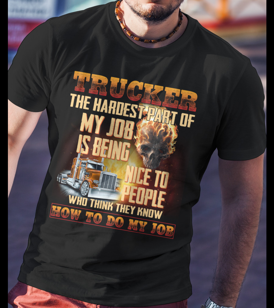 Trucker Hardest Part Of My Job Is Being Nice To People Who Think They Know How To Do My Job T-Shirt